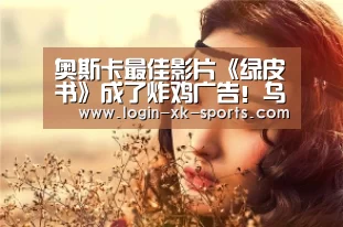 
奥斯卡最佳影片《绿皮书》成了炸鸡广告！乌市的炸鸡店盘上了！“星空体育APP”(图1)