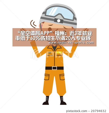 “星空体育APP”福州：近3年就业率低于60%或招生不满20人专业将撤销(图1)