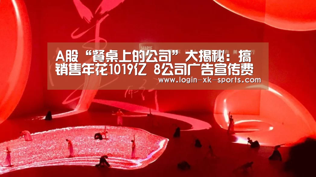 A股“餐桌上的公司”大揭秘：搞销售年花1019亿 8公司广告宣传费超10亿【Sports】(图2)
