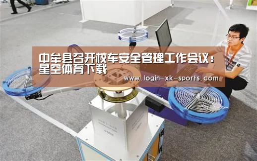 中牟县召开校车安全管理工作会议:星空体育下载(图1) 中牟县召开校车安全管理工作会议:星空体育下载(图1)