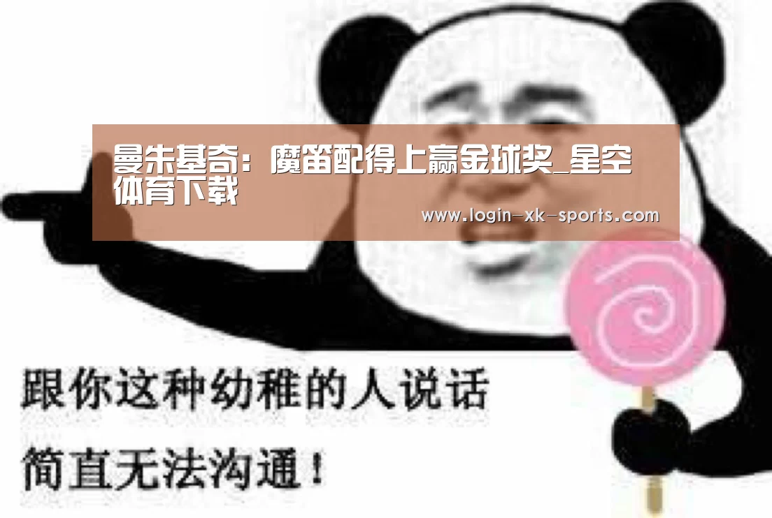 曼朱基奇：魔笛配得上赢金球奖_星空体育下载(图2)