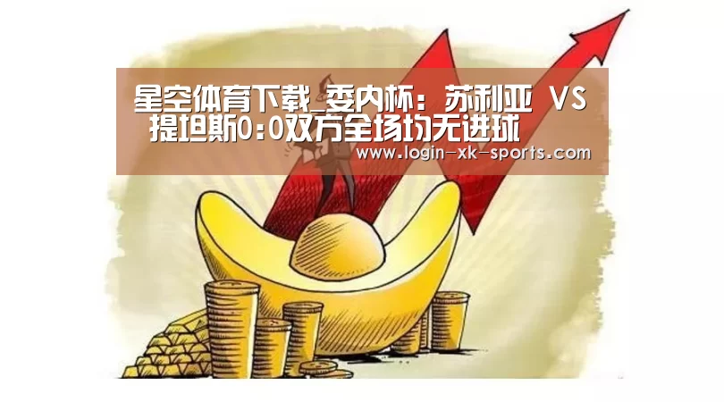 星空体育下载_委内杯: 苏利亚 VS 提坦斯0:0双方全场均无进球(图2) 星空体育下载_委内杯: 苏利亚 VS 提坦斯0:0双方全场均无进球(图2)